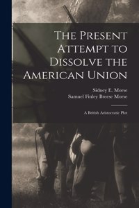 Present Attempt to Dissolve the American Union