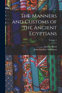 Manners and Customs of the Ancient Egyptians; Volume 1