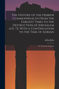 History of the Hebrew Commonwealth From the Earliest Times to the Destruction of Jerusalem A.D. 72, With a Continuation to the Time of Adrian: Tr. From the German