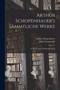 Arthur Schopenhauer's Sämmtliche Werke: -6. Bd. Parerga Und Paralipomena