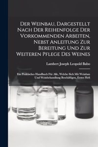 Weinbau, Dargestellt Nach Der Reihenfolge Der Vorkommenden Arbeiten, Nebst Anleitung Zur Bereitung Und Zur Weiteren Pflege Des Weines