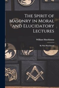Spirit of Masonry in Moral and Elucidatory Lectures