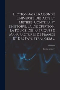 Dictionnaire Raisonné Universel Des Arts Et Métiers, Contenant L'histoire, La Description, La Police Des Fabriques & Manufactures De France Et Des Pays Étrangers ...
