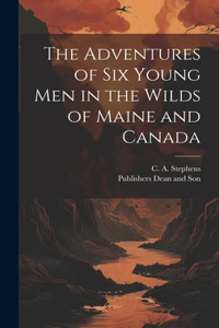 Adventures of six Young Men in the Wilds of Maine and Canada