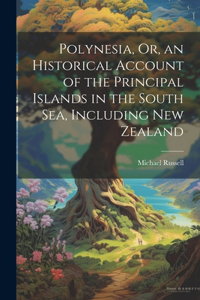 Polynesia, Or, an Historical Account of the Principal Islands in the South Sea, Including New Zealand