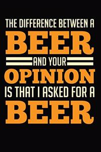 The Difference Between A Beer And Your Opinion Is That I Asked For A Beer
