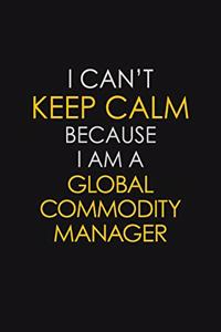 I Can't Keep Calm Because I Am A Global Commodity Manager