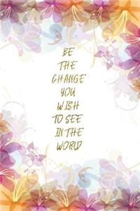 Be The Change You Wish To See In The World