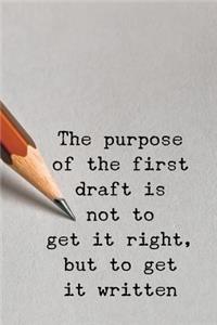 The Purpose of the First Draft Is Not to Get It Right But to Get It Written