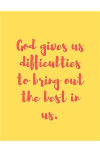 God gives us difficulties to bring out the best in us.