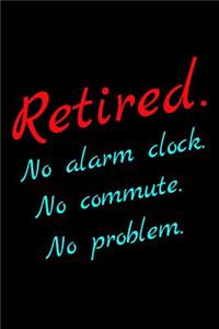 Retired. No Alarm Clock. No Commute. No Problem.