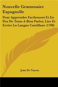 Nouvelle Grammaire Espagnolle: Pour Apprendre Facilement Et En Peu De Tems A Bien Parler, Lire Et Ecrire La Langue Castillane (1708)