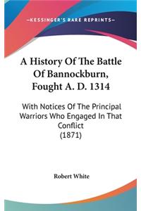 History Of The Battle Of Bannockburn, Fought A. D. 1314: With Notices Of The Principal Warriors Who Engaged In That Conflict (1871)