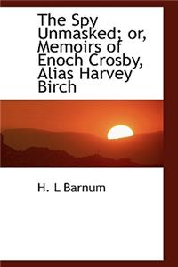 The Spy Unmasked; Or, Memoirs of Enoch Crosby, Alias Harvey Birch