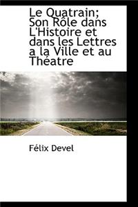 Le Quatrain; Son R Le Dans L'Histoire Et Dans Les Lettres a la Ville Et Au Th Atre