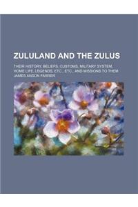 Zululand and the Zulus; Their History, Beliefs, Customs, Military System, Home Life, Legends, Etc., Etc., and Missions to Them