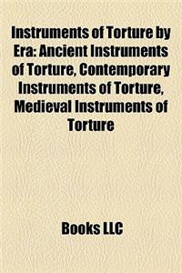 Instruments of Torture by Era: Ancient Instruments of Torture, Contemporary Instruments of Torture, Medieval Instruments of Torture