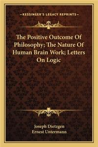Positive Outcome of Philosophy; The Nature of Human Brain Work; Letters on Logic