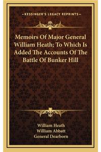 Memoirs of Major General William Heath; To Which Is Added the Accounts of the Battle of Bunker Hill