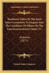 Testimony Taken By The Joint Select Committee To Enquire Into The Condition Of Affairs On The Late Insurrectionary States V1
