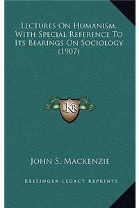 Lectures on Humanism, with Special Reference to Its Bearings on Sociology (1907)