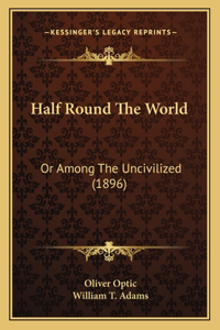 Half Round The World: Or Among The Uncivilized (1896)