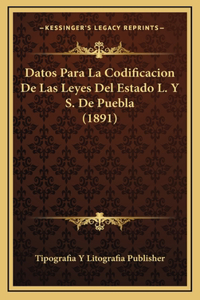 Datos Para La Codificacion De Las Leyes Del Estado L. Y S. De Puebla (1891)