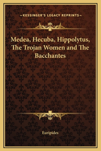 Medea, Hecuba, Hippolytus, The Trojan Women and The Bacchantes