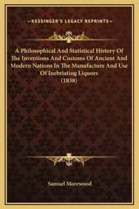 Philosophical And Statistical History Of The Inventions And Customs Of Ancient And Modern Nations In The Manufacture And Use Of Inebriating Liquors (1838)
