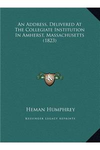 An Address, Delivered At The Collegiate Institution In Amherst, Massachusetts (1823)