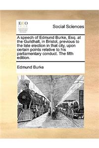 A Speech of Edmund Burke, Esq. at the Guildhall, in Bristol, Previous to the Late Election in That City, Upon Certain Points Relative to His Parliamentary Conduct. the Fifth Edition.