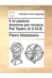 Il Re Pastore Dramma Per Musica. Pel Teatro Di S.M.B.