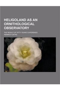 Heligoland as an Ornithological Observatory; The Result of Fifty Years' Experience