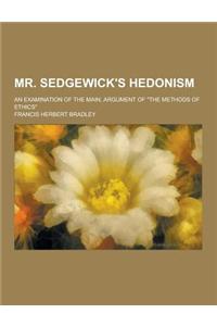 Mr. Sedgewick's Hedonism; An Examination of the Main, Argument of the Methods of Ethics