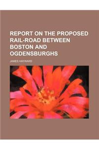Report on the Proposed Rail-Road Between Boston and Ogdensburghs