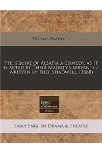 The Squire of Alsatia a Comedy, as It Is Acted by Their Majesty's Servants / Written by Tho. Shadwell. (1688)