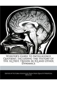Webster's Guide to Intelligence Quotient, Including the History of the IQ Test, Trends in IQ and Other Dynamics