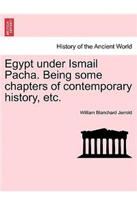 Egypt Under Ismail Pacha. Being Some Chapters of Contemporary History, Etc.