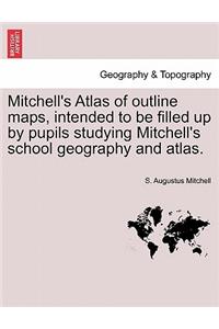 Mitchell's Atlas of Outline Maps, Intended to Be Filled Up by Pupils Studying Mitchell's School Geography and Atlas.