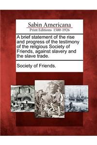 Brief Statement of the Rise and Progress of the Testimony of the Religious Society of Friends, Against Slavery and the Slave Trade.