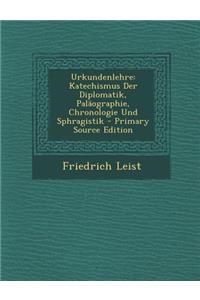 Urkundenlehre: Katechismus Der Diplomatik, Palaographie, Chronologie Und Sphragistik