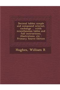 Decimal Tables; Simple and Compound Interest, Exchange ... Witth Miscellaneous Tables and Full Instructions, Illustrations, Etc - Primary Source Editi