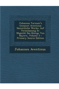 Johannes Turmair's Genannt Aventinus Sammtliche Werke