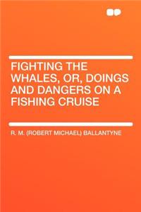 Fighting the Whales, Or, Doings and Dangers on a Fishing Cruise