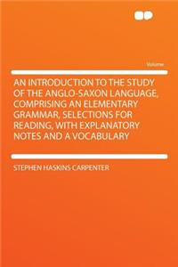 An Introduction to the Study of the Anglo-Saxon Language, Comprising an Elementary Grammar, Selections for Reading, with Explanatory Notes and a Vocabulary
