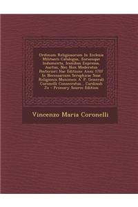 Ordinum Religiosorum in Ecclesia Militanti Catalogus, Eorumque Indumenta, Iconibus Expressa, Auctus, NEC Non Moderatus Posteriori Hac Editione Anni 1707 in Necessarium Seraphicae Suae Religionis Munimen A' P. Generali Coronelli Consecratus... Cardi