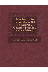 Tom Moore in Bermuda: A Bit of Literary Gossip - Primary Source Edition