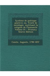 Systeme de Politique Positive; Ou, Traite de Sociologie, Instituant La Religion de L'Humanite Volume 01 - Primary Source Edition