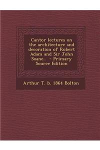 Cantor Lectures on the Architecture and Decoration of Robert Adam and Sir John Soane..