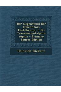 Der Gegenstand Der Erkenntnis: Einfuhrung in Die Transzendentalphilosophie - Primary Source Edition